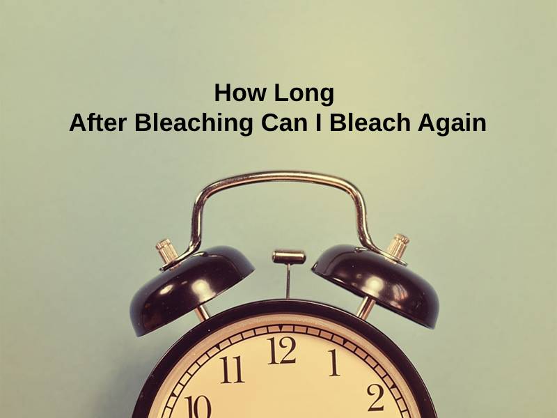 How Long After Bleaching Can I Bleach Again