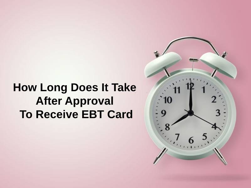 How Long Does It Take After Approval To Receive EBT Card