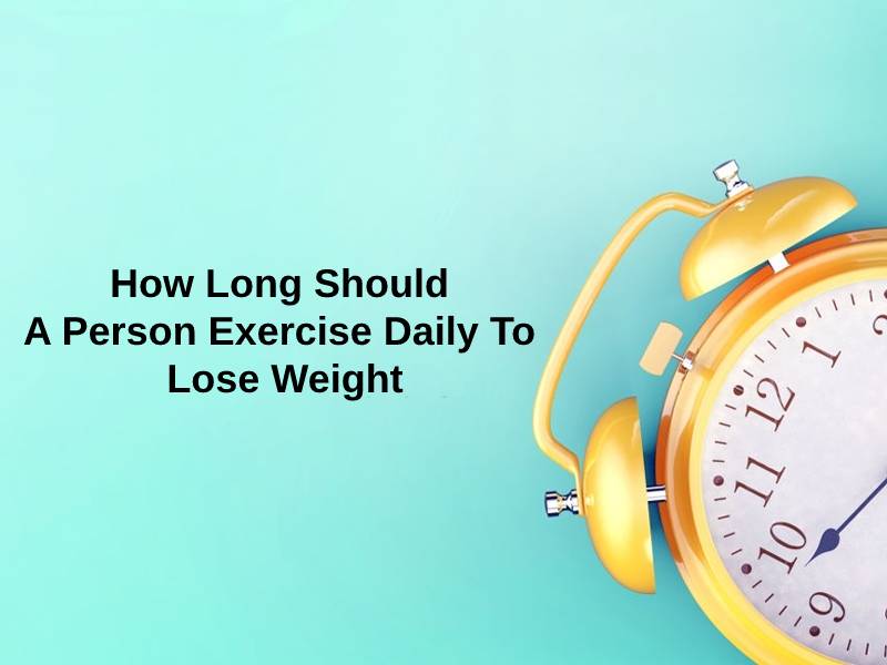How Long Should A Person Exercise Daily To Lose Weight