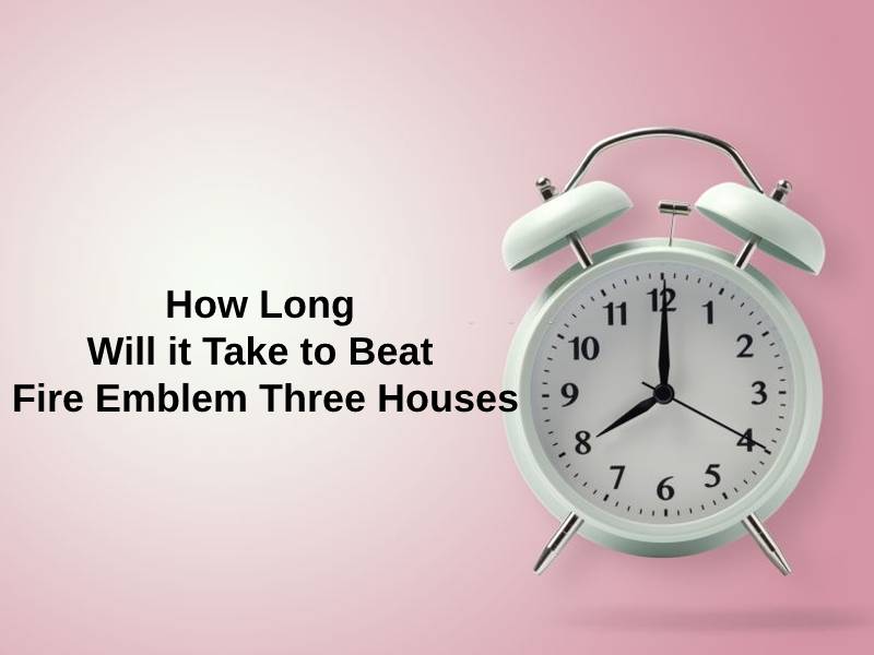 How Long Will it Take to Beat Fire Emblem Three Houses