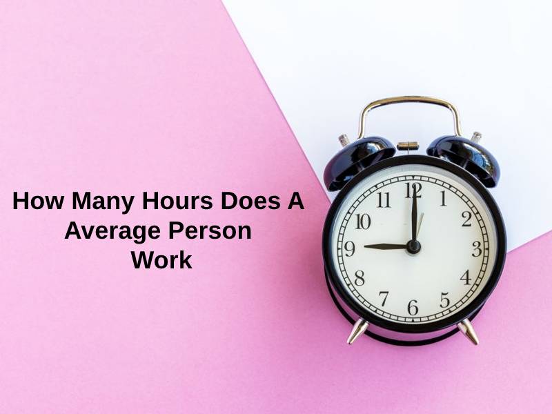 How Many Hours Does A Average Person Work And Why