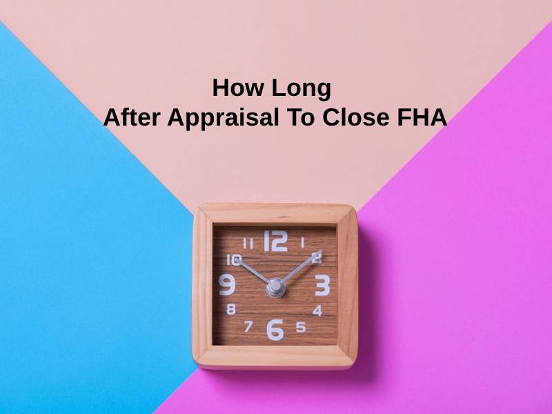 How Long After Appraisal To Close FHA