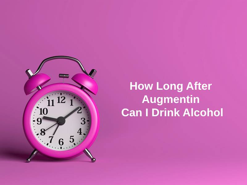 How Long After Augmentin Can I Drink Alcohol And Why