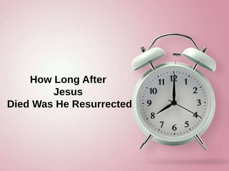 How Long After Jesus Died Was He Resurrected