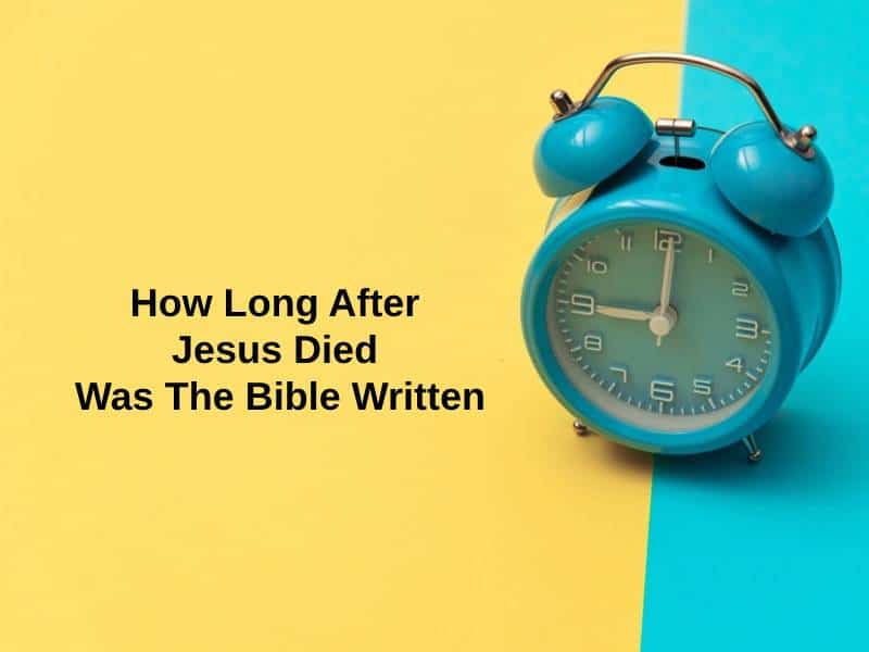 How Long After Jesus Died Was The Bible Written