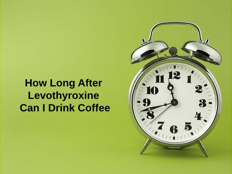 How Long After Levothyroxine Can I Drink Coffee