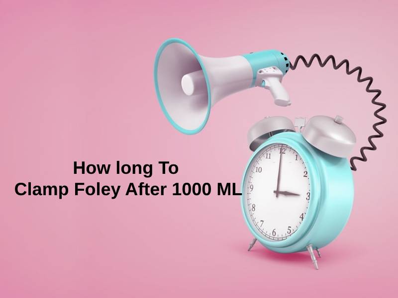 How long To Clamp Foley After 1000 ML
