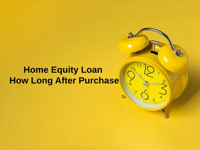 Home Equity Loan How Long After Purchase