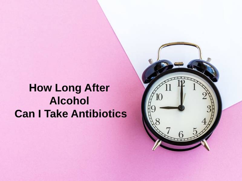 How Long After Alcohol Can I Take Antibiotics