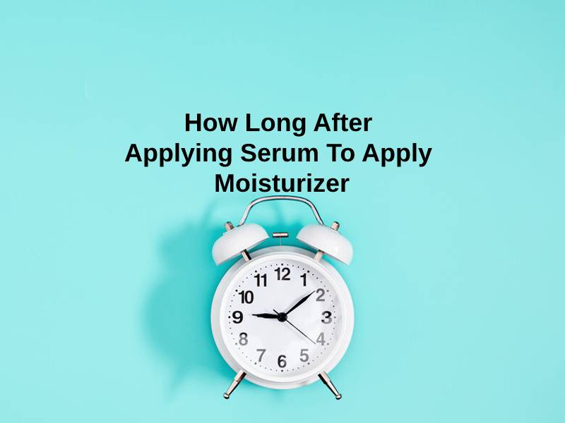 How Long After Applying Serum To Apply Moisturizer