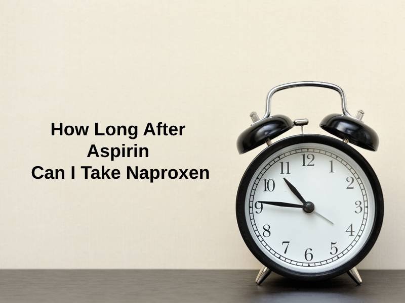 How Long After Aspirin Can I Take Naproxen (And Why)? - Exactly How Long