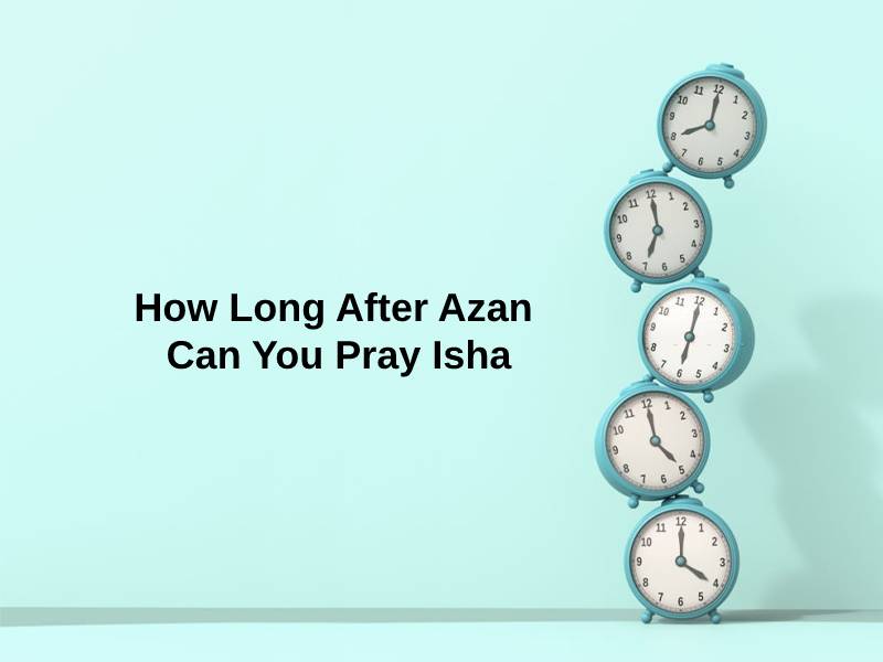 How Long After Azan Can You Pray Isha