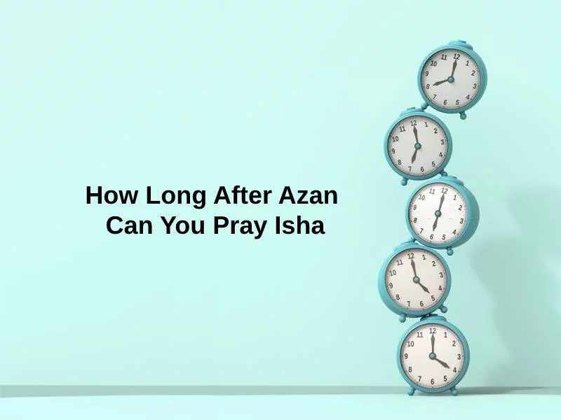 how-long-after-azan-can-you-pray-isha-and-why-exactly-how-long