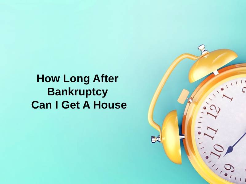 How Long After Bankruptcy Can I Get A House
