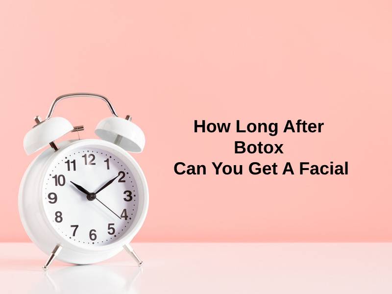 How Long After Botox Can You Get A Facial