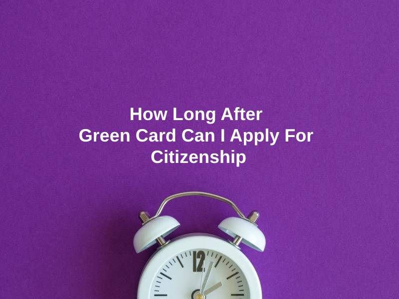How Long After Green Card Can I Apply For Citizenship