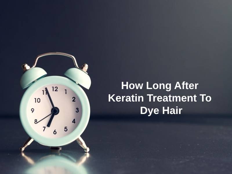 How Long After Keratin Treatment To Dye Hair