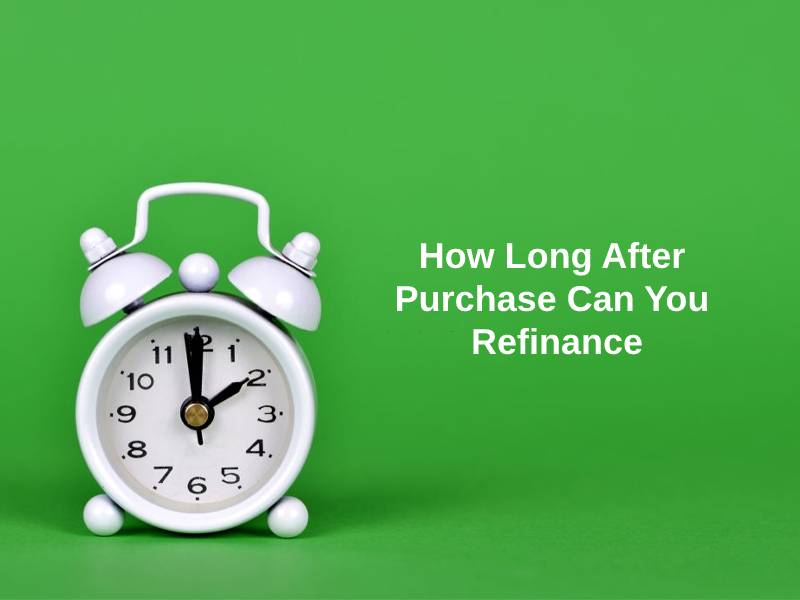 How Long After Purchase Can You Refinance