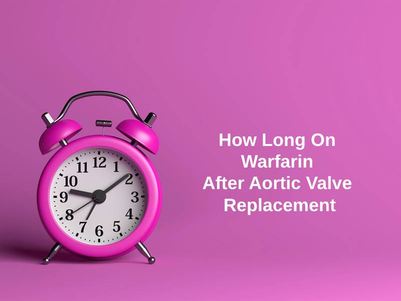 How Long On Warfarin After Aortic Valve Replacement