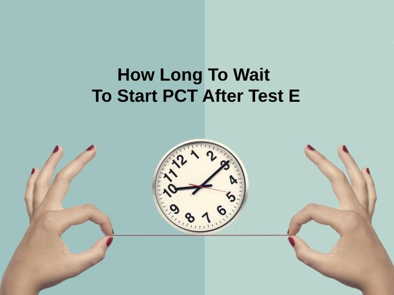 How Long To Wait To Start PCT After Test E