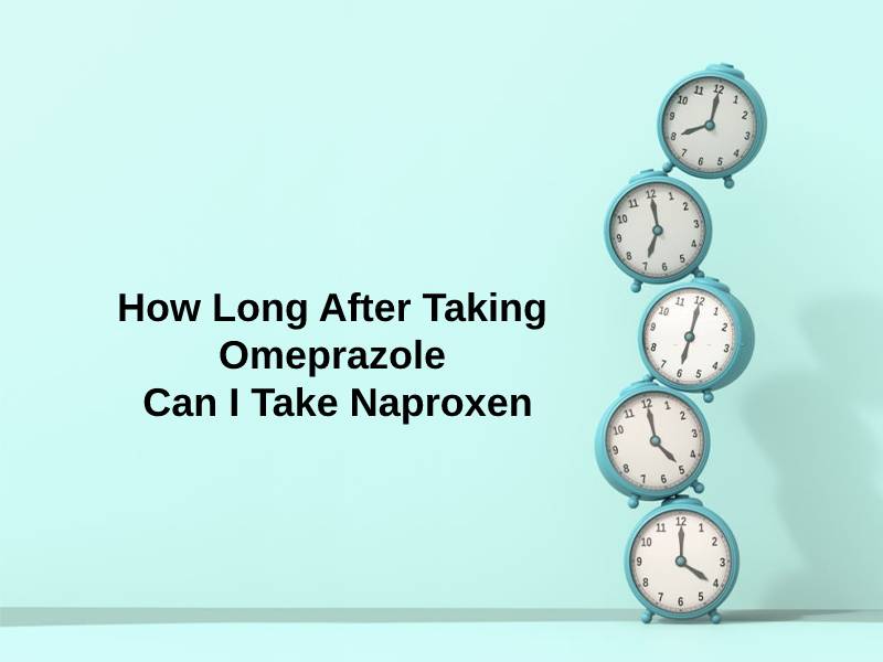 how-long-after-taking-omeprazole-can-i-take-naproxen-and-why