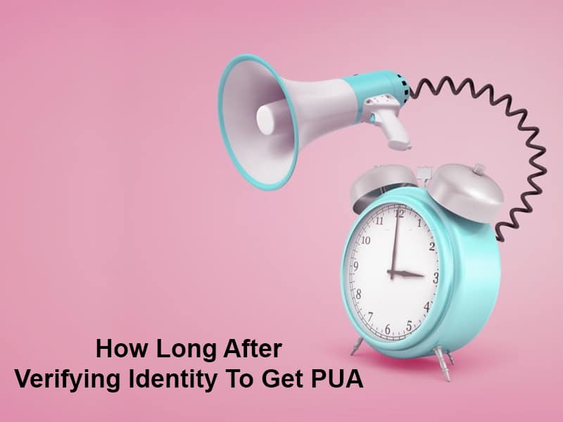 How Long After Verifying Identity To Get PUA (And Why)?