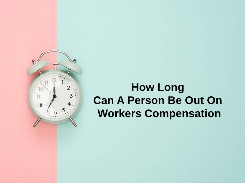 How Long Can A Person Be Out On Workers Compensation