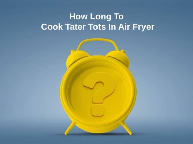 How Long To Cook Tater Tots In Air Fryer (And Why)?