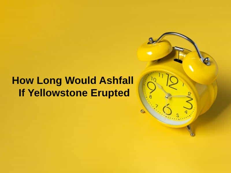How Long Would Ashfall If Yellowstone Erupted