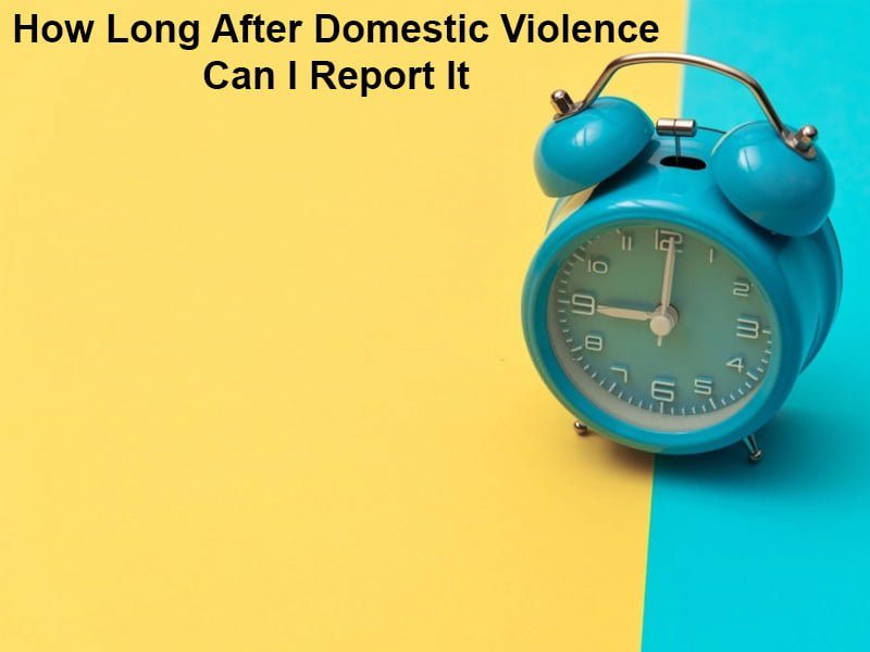 How Long After Domestic Violence Can I Report It