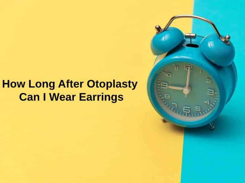 How Long After Otoplasty Can I Wear Earrings
