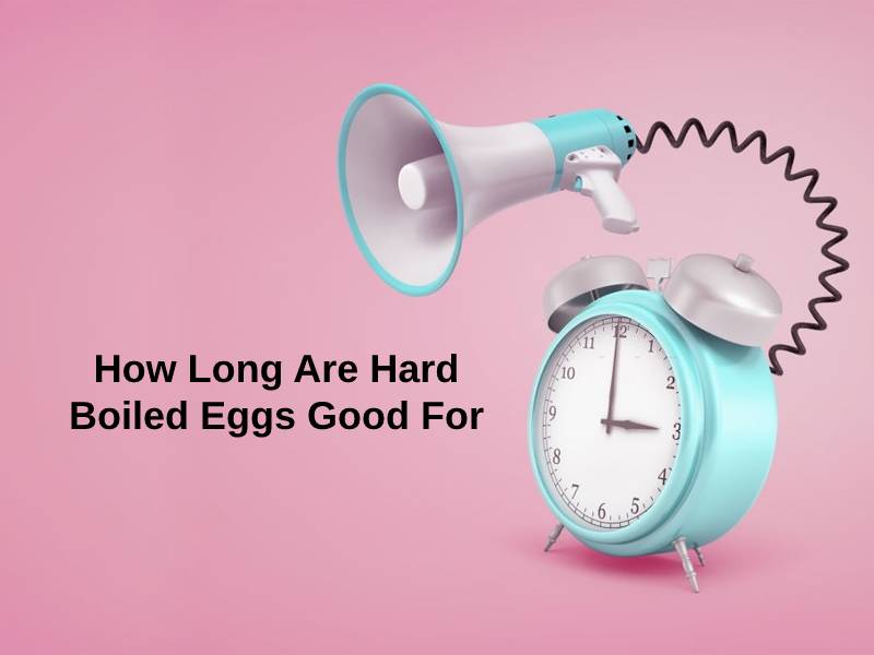 How Long Are Hard Boiled Eggs Good For