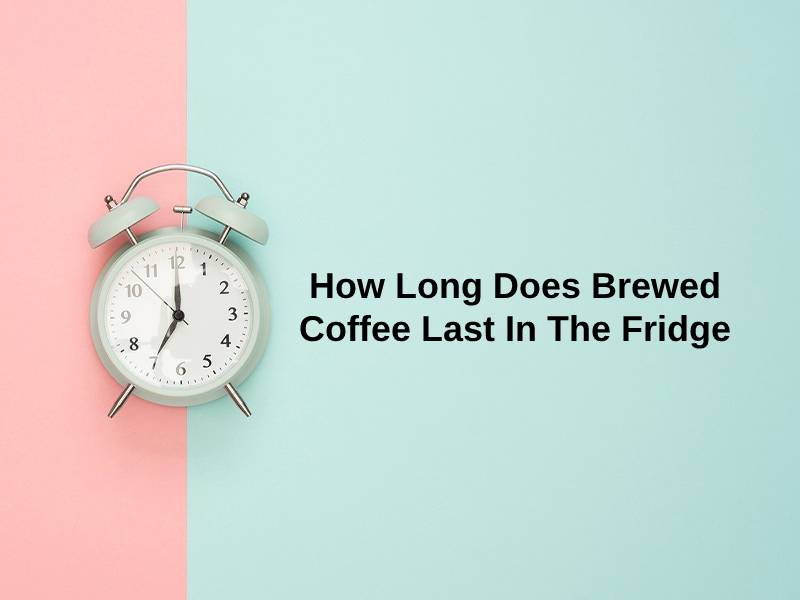 How Long Does Brewed Coffee Last In The Fridge