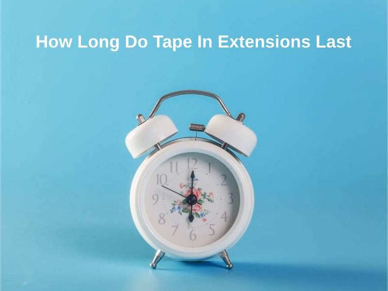 How Long Do Tape In Extensions Last