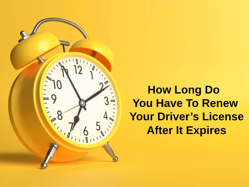 How Long Do You Have To Renew Your Drivers License After It