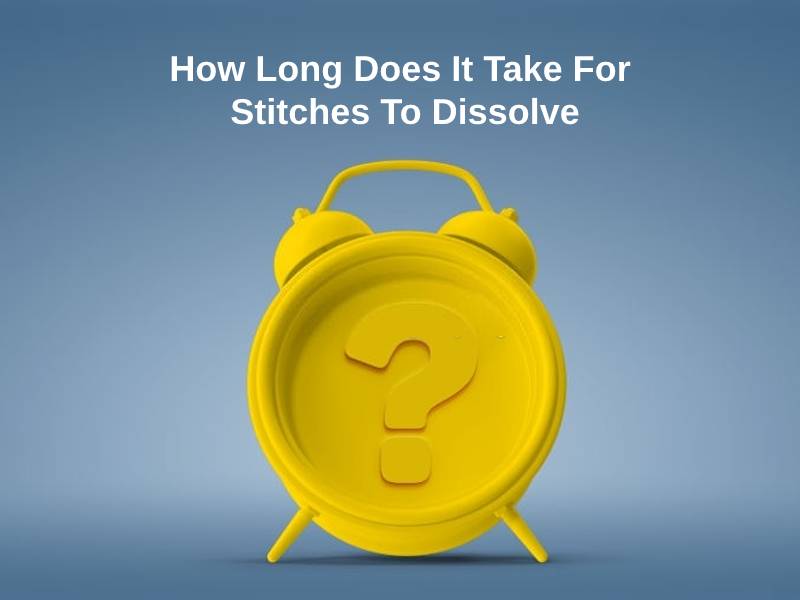 How Long Does It Take For Stitches To Dissolve And Why