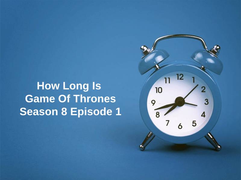 How Long Is Game Of Thrones Season 8 Episode 1