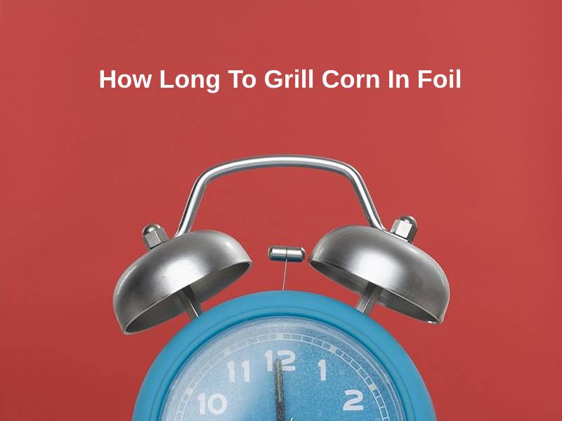 How Long To Grill Corn In Foil