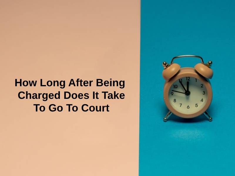 How Long After Being Charged Does It Take To Go To Court