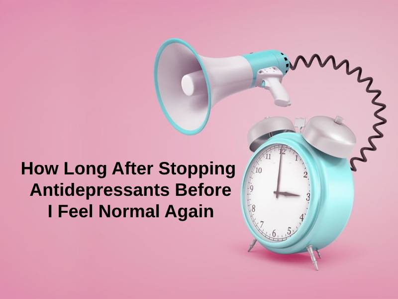 How Long After Stopping Antidepressants Before I Feel Normal Again