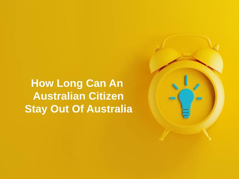 How Long Can An Australian Citizen Stay Out Of Australia