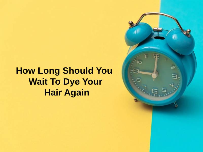 How Long Should You Wait To Dye Your Hair Again