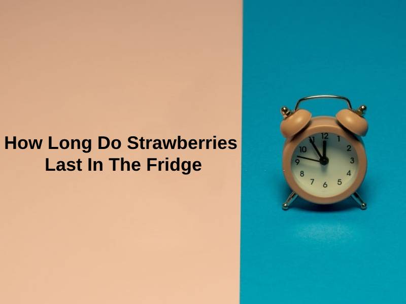 How Long Do Strawberries Last In The Fridge