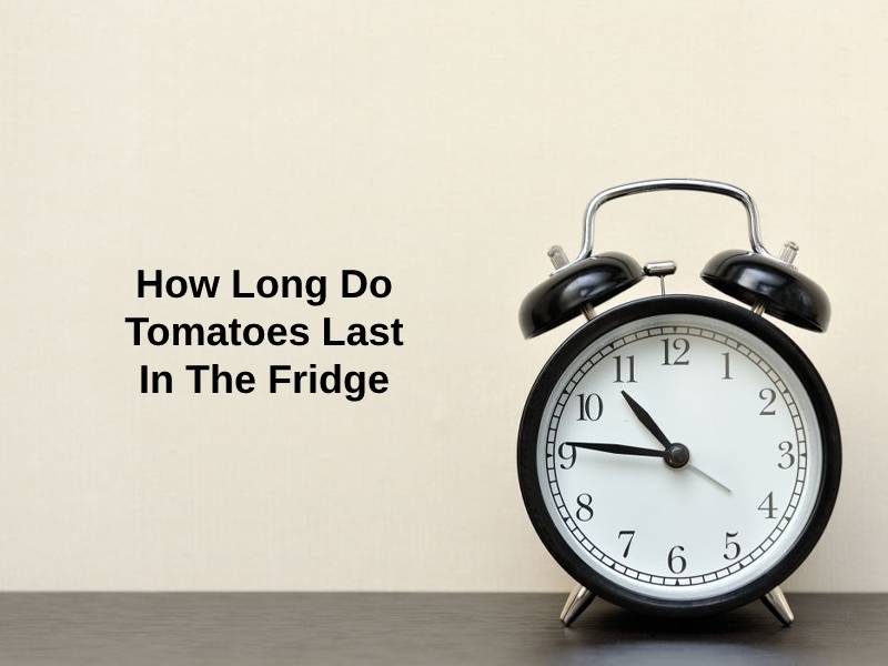How Long Do Tomatoes Last In The Fridge