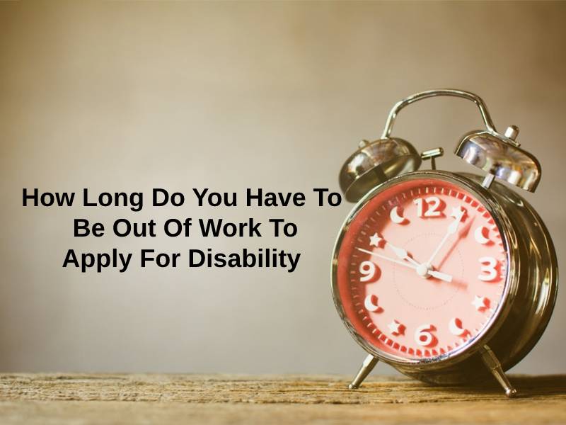 How Long Do You Have To Be Out Of Work To Apply For Disability