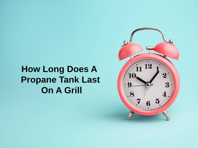 How Long Does A Propane Tank Last On A Grill And Why