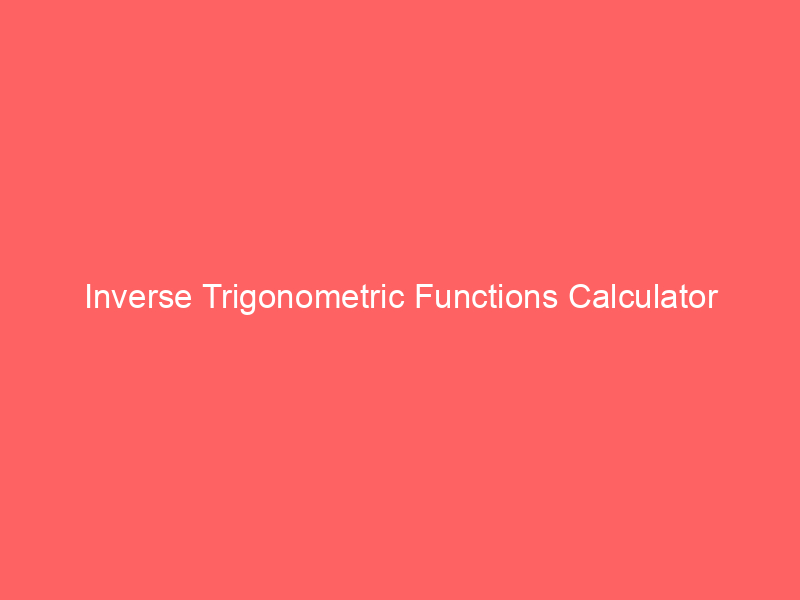 inverse trigonometric functions calculator 66646 - Trigonometry, a branch of mathematics that deals with the relationships between the angles and sides of triangles, is a fundamental tool in various scientific and engineering applications. It plays a crucial role in fields such as physics, engineering, computer graphics, and astronomy. Among the numerous functions within trigonometry, the inverse trigonometric functions are essential tools that help us solve problems involving angles and triangles.