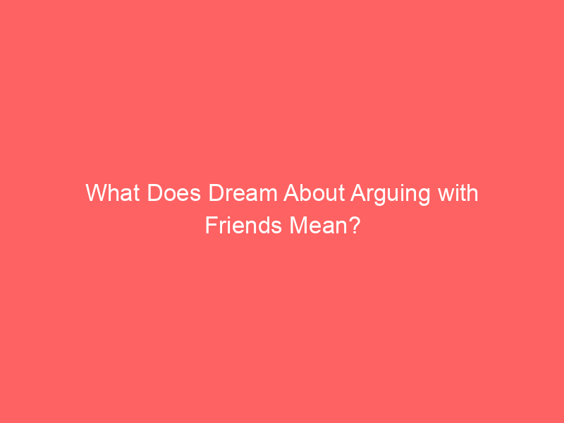 what does dream about arguing with friends mean 58052 - Have you ever wondered about those dreams where you're arguing with a friend? They can be puzzling and unsettling, but they also give us a sneak peek into our subconscious mind.