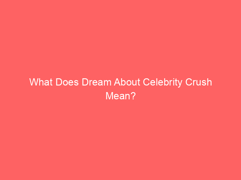 what does dream about celebrity crush mean 58172 - Dreams can be like a secret door into our minds, revealing our deepest wishes, fears, and hopes. Have you ever found yourself dreaming about your celebrity crush? You're not alone. Let's dig a little deeper into what these dreams might mean.