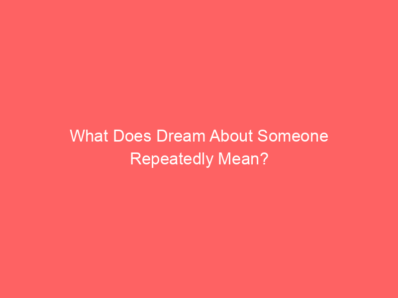 what does dream about someone repeatedly mean 6354 - Repetitive dreams can be puzzling and may leave you curious about their meanings. Generally, these dreams can be classified into a few types.